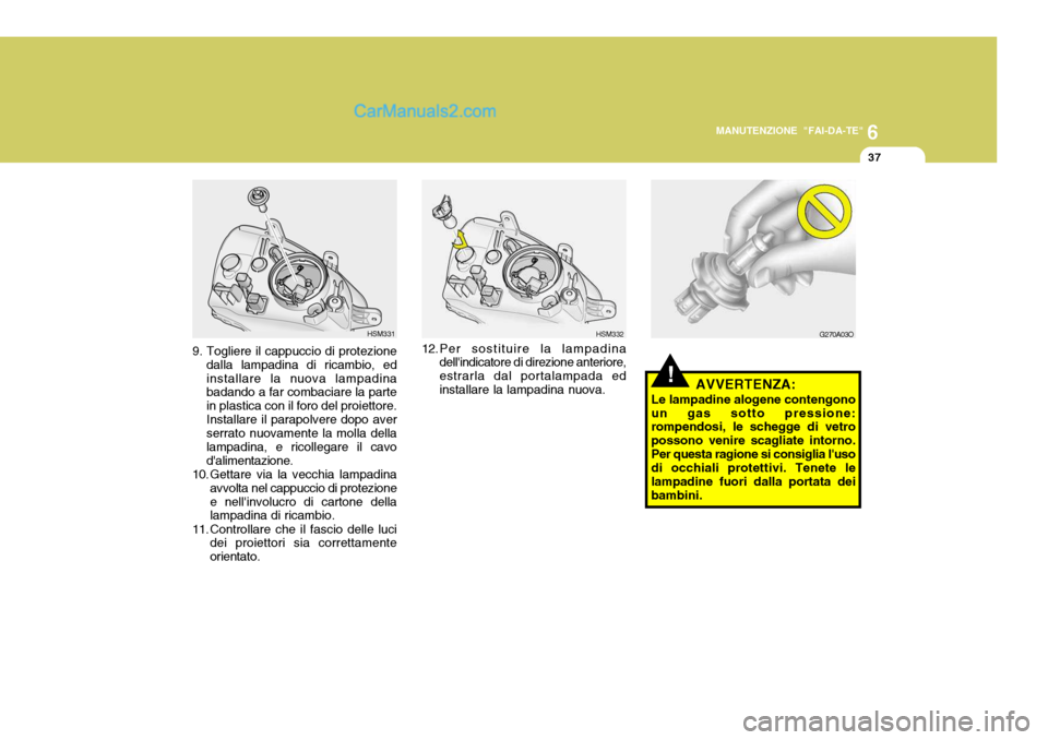Hyundai Santa Fe 2005 Manuale del proprietario (in Italian) 6
MANUTENZIONE "FAI-DA-TE"
37
12.Per sostituire la lampadina
dellindicatore di direzione anteriore, estrarla dal portalampada edinstallare la lampadina nuova. HSM3329. Togliere il cappuccio di protez Hyundai Santa Fe 2005 Manuale del proprietario (in Italian) 6
MANUTENZIONE "FAI-DA-TE"
37
12.Per sostituire la lampadina
dellindicatore di direzione anteriore, estrarla dal portalampada edinstallare la lampadina nuova. HSM3329. Togliere il cappuccio di protez