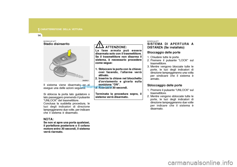 Hyundai Santa Fe 2005  Manuale del proprietario (in Italian) 1CARATTERISTICHE DELLA VETTURA
14
!
ATTENZIONE:
La fase armata può essere disarmata solo con il trasmettitore. Se il trasmettitore non disarma il sistema, è necessario procederecome segue:
1. Sblocc
