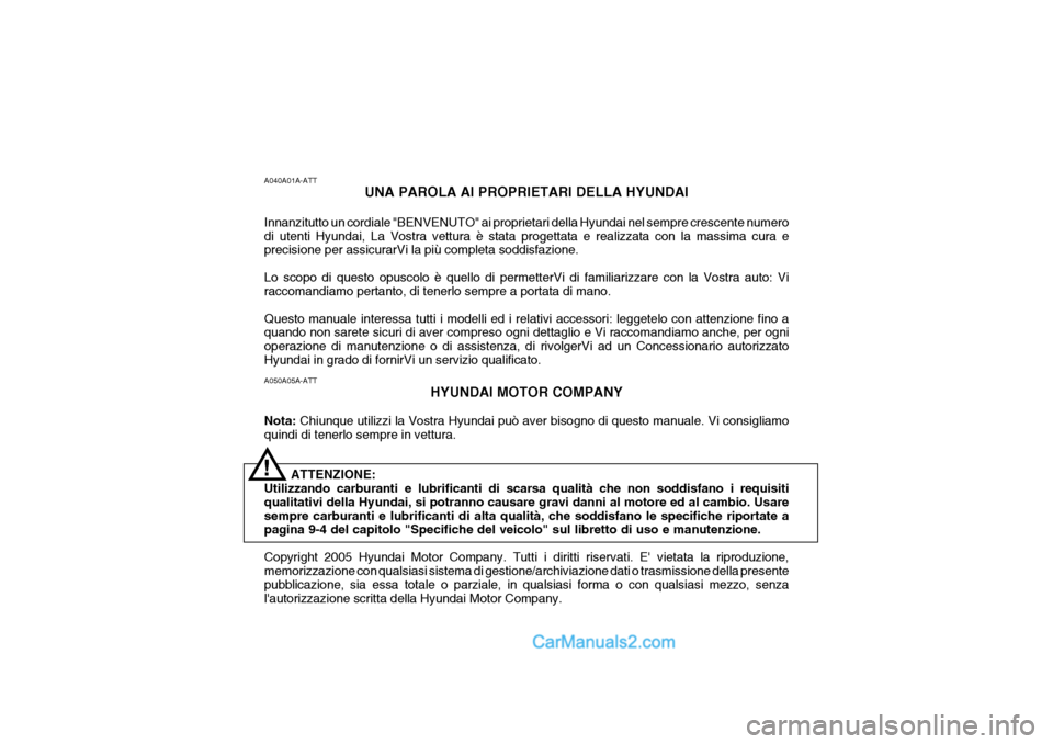 Hyundai Santa Fe 2005 Manuale del proprietario (in Italian) A050A05A-ATTHYUNDAI MOTOR COMPANY
Nota: Chiunque utilizzi la Vostra Hyundai può aver bisogno di questo manuale. Vi consigliamo
quindi di tenerlo sempre in vettura.
ATTENZIONE:
Utilizzando carburanti Hyundai Santa Fe 2005 Manuale del proprietario (in Italian) A050A05A-ATTHYUNDAI MOTOR COMPANY
Nota: Chiunque utilizzi la Vostra Hyundai può aver bisogno di questo manuale. Vi consigliamo
quindi di tenerlo sempre in vettura.
ATTENZIONE:
Utilizzando carburanti