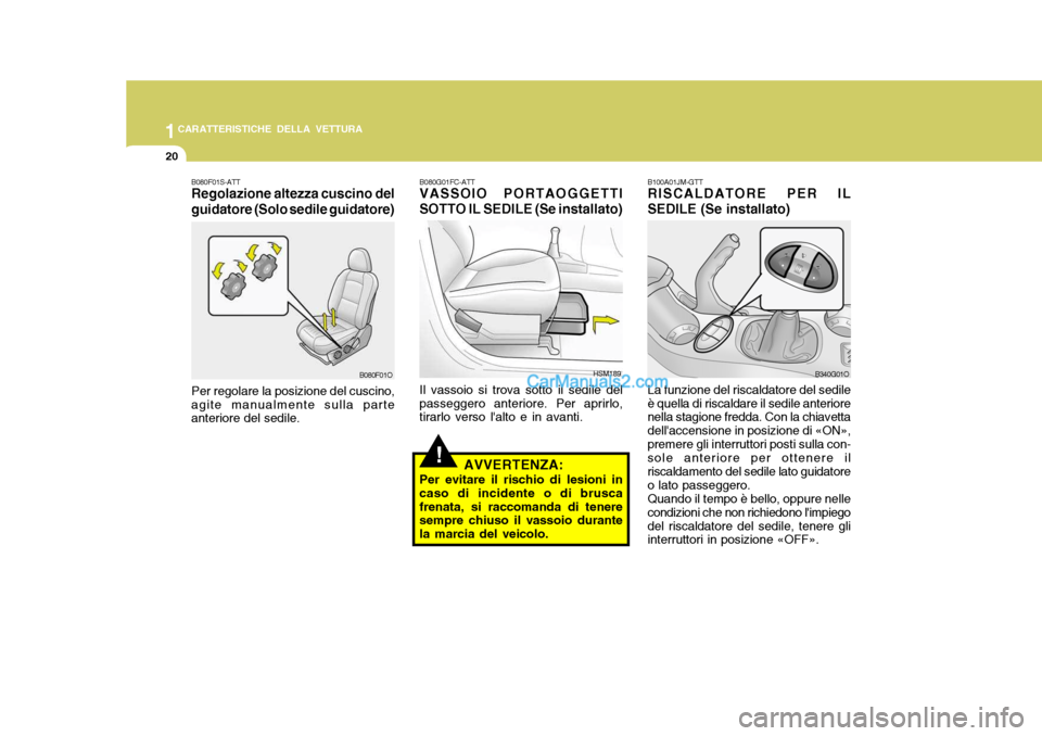 Hyundai Santa Fe 2005  Manuale del proprietario (in Italian) 1CARATTERISTICHE DELLA VETTURA
20
!
B080G01FC-ATT VASSOIO PORTAOGGETTI
SOTTO IL SEDILE (Se installato)
Il vassoio si trova sotto il sedile del passeggero anteriore. Per aprirlo, tirarlo verso lalto e