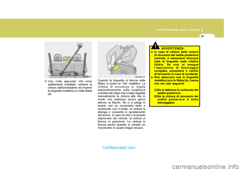 Hyundai Santa Fe 2005  Manuale del proprietario (in Italian) 1
CARATTERISTICHE DELLA VETTURA
27
Quando la linguetta si blocca nella fibbia, si sente un "clic" metallico. La cintura di sicurezza si regola automaticamente sulla lunghezzacorretta solo dopo che è 