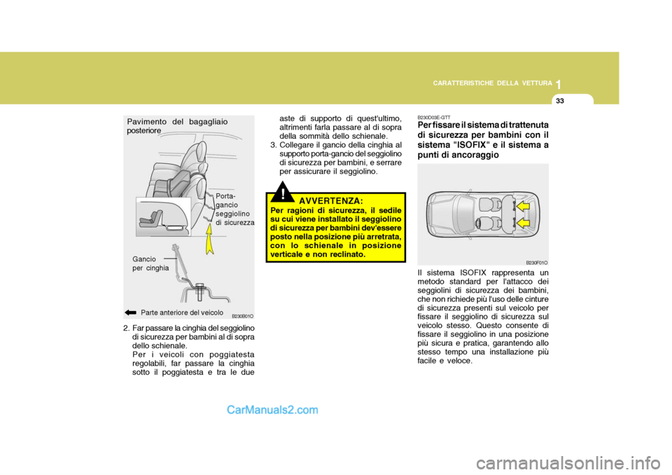 Hyundai Santa Fe 2005  Manuale del proprietario (in Italian) 1
CARATTERISTICHE DELLA VETTURA
33
!
aste di supporto di questultimo, altrimenti farla passare al di sopradella sommità dello schienale.
3. Collegare il gancio della cinghia al
supporto porta-gancio