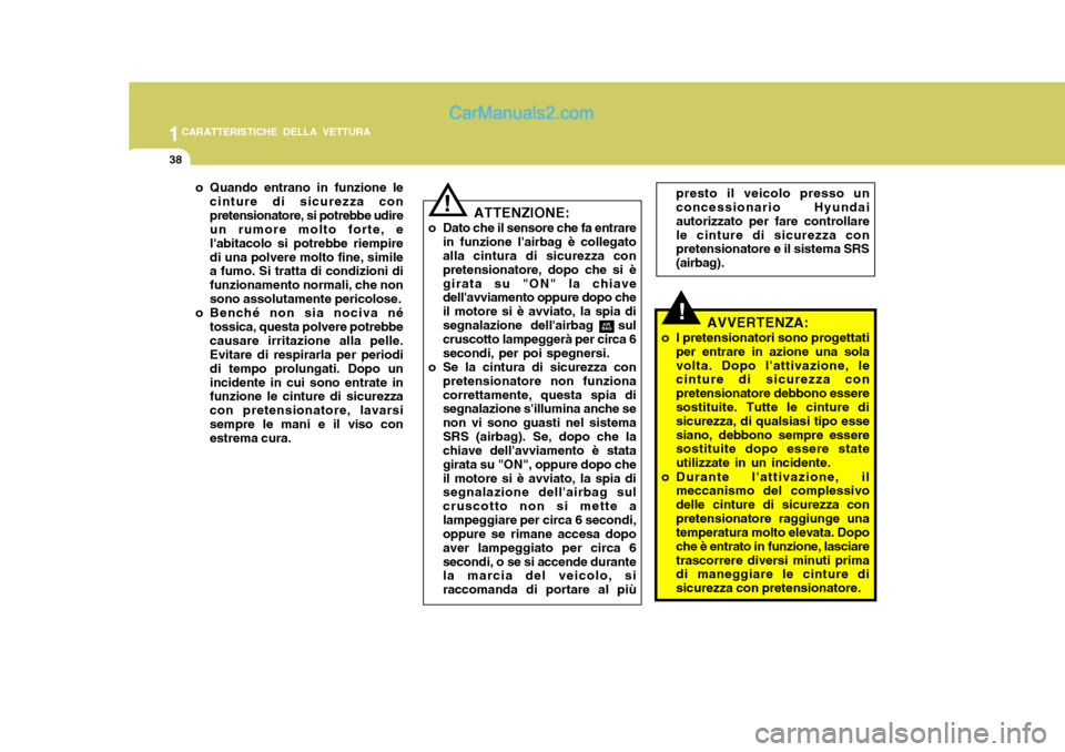 Hyundai Santa Fe 2005  Manuale del proprietario (in Italian) 1CARATTERISTICHE DELLA VETTURA
38
!AVVERTENZA:
o I pretensionatori sono progettati per entrare in azione una sola volta. Dopo lattivazione, le cinture di sicurezza con pretensionatore debbono essere 