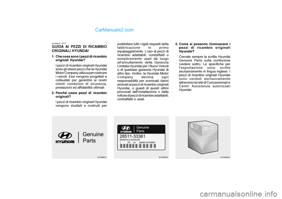 Hyundai Santa Fe 2005 Manuale del proprietario (in Italian) A100A01L-GTT GUIDA AI PEZZI DI RICAMBIO ORIGINALI HYUNDAI
1. Che cosa sono i pezzi di ricambiooriginali Hyundai? I pezzi di ricambio originali Hyundai sono gli stessi pezzi che la Hyundai Motor Compa Hyundai Santa Fe 2005 Manuale del proprietario (in Italian) A100A01L-GTT GUIDA AI PEZZI DI RICAMBIO ORIGINALI HYUNDAI
1. Che cosa sono i pezzi di ricambiooriginali Hyundai? I pezzi di ricambio originali Hyundai sono gli stessi pezzi che la Hyundai Motor Compa