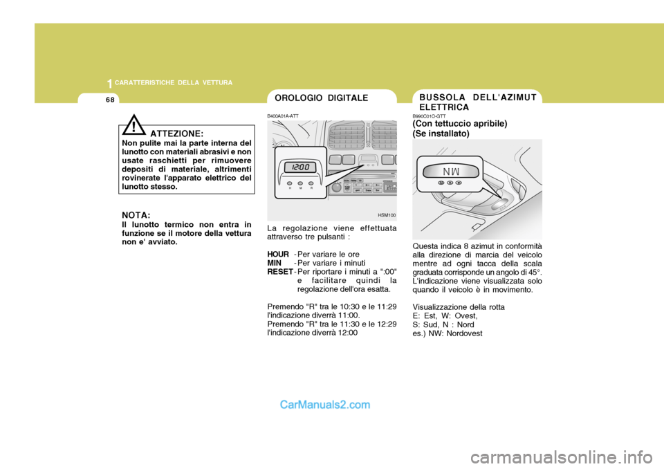 Hyundai Santa Fe 2005  Manuale del proprietario (in Italian) 1CARATTERISTICHE DELLA VETTURA
68OROLOGIO DIGITALE
ATTEZIONE:
Non pulite mai la parte interna del lunotto con materiali abrasivi e nonusate raschietti per rimuovere depositi di materiale, altrimenti r