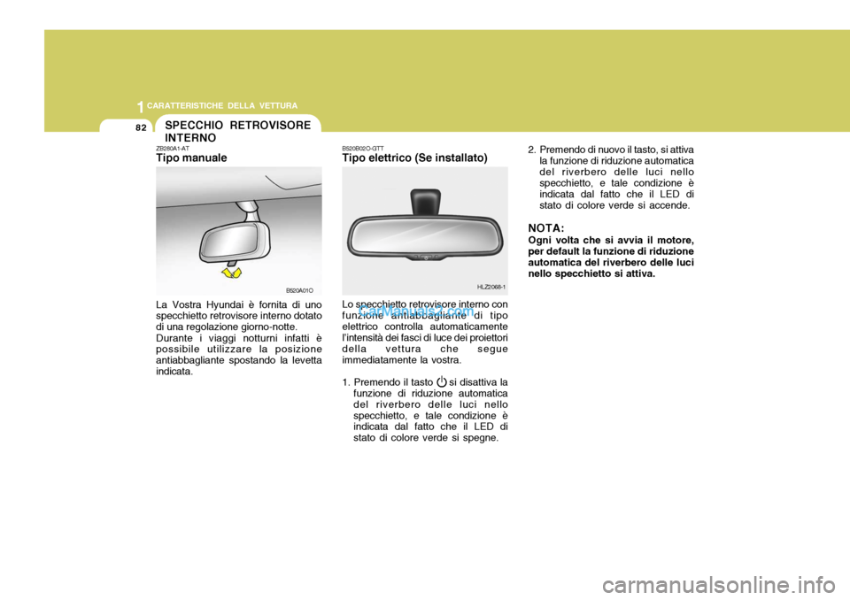 Hyundai Santa Fe 2005  Manuale del proprietario (in Italian) 1CARATTERISTICHE DELLA VETTURA
82SPECCHIO RETROVISORE INTERNO
ZB280A1-AT Tipo manuale La Vostra Hyundai è fornita di uno specchietto retrovisore interno dotato di una regolazione giorno-notte. Durant