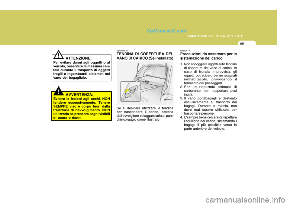 Hyundai Santa Fe 2005  Manuale del proprietario (in Italian) 1
CARATTERISTICHE DELLA VETTURA
85
!
ATTENZIONE:
Per evitare danni agli oggetti o al
veicolo, osservare la massima cau- tela durante il trasporto di oggettifragili o ingombranti sistemati nel vano del