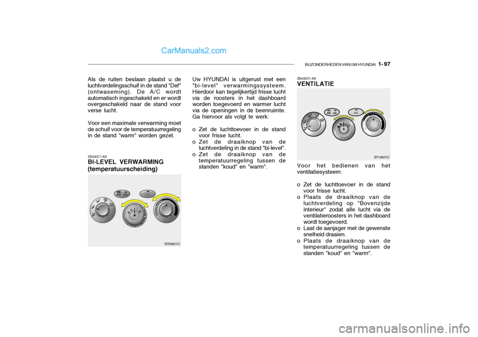 Hyundai Santa Fe 2005 Handleiding (in Dutch) BIJZONDERHEDEN VAN UW HYUNDAI 1- 97
ZB430C1-AX BI-LEVEL VERWARMING (temperatuurscheiding)
Als de ruiten beslaan plaatst u de
luchtverdelingsschuif in de stand "Def" (ontwaseming). De A/C wordtautoma Hyundai Santa Fe 2005 Handleiding (in Dutch) BIJZONDERHEDEN VAN UW HYUNDAI 1- 97
ZB430C1-AX BI-LEVEL VERWARMING (temperatuurscheiding)
Als de ruiten beslaan plaatst u de
luchtverdelingsschuif in de stand "Def" (ontwaseming). De A/C wordtautoma