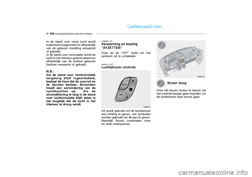 Hyundai Santa Fe 2005 Handleiding (in Dutch) 1- 104 BIJZONDERHEDEN VAN UW HYUNDAI
In de stand voor verse lucht wordt buitenlucht toegevoerd en afhankelijk van de gekozen instelling verwarmdof gekoeld.In de stand voor recirculatie wordt delucht Hyundai Santa Fe 2005 Handleiding (in Dutch) 1- 104 BIJZONDERHEDEN VAN UW HYUNDAI
In de stand voor verse lucht wordt buitenlucht toegevoerd en afhankelijk van de gekozen instelling verwarmdof gekoeld.In de stand voor recirculatie wordt delucht