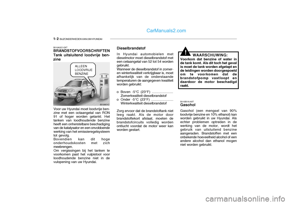 Hyundai Santa Fe 2005  Handleiding (in Dutch) 1- 2  BIJZONDERHEDEN VAN UW HYUNDAI
B010A01O
!
B010A02O-GXT BRANDSTOFVOORSCHRIFTEN Tank uitsluitend loodvrije ben-
zine
Voor uw Hyundai moet loodvrije ben- zine met een octaangetal van RON 91 of hoger