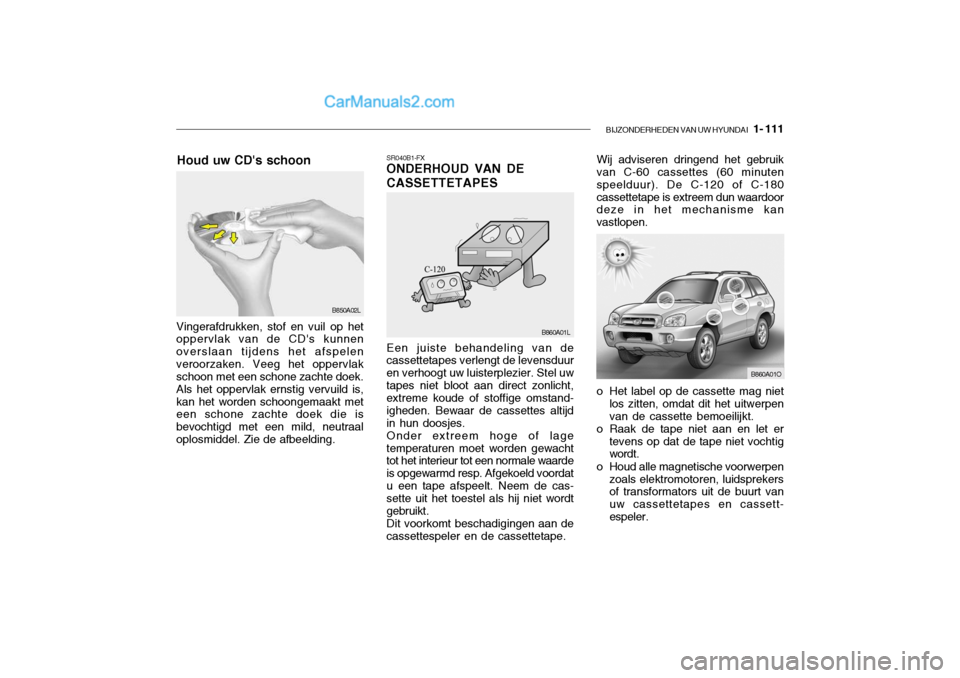 Hyundai Santa Fe 2005 Handleiding (in Dutch) BIJZONDERHEDEN VAN UW HYUNDAI 1- 111
o Het label op de cassette mag niet
los zitten, omdat dit het uitwerpen van de cassette bemoeilijkt.
o Raak de tape niet aan en let er tevens op dat de tape niet Hyundai Santa Fe 2005 Handleiding (in Dutch) BIJZONDERHEDEN VAN UW HYUNDAI 1- 111
o Het label op de cassette mag niet
los zitten, omdat dit het uitwerpen van de cassette bemoeilijkt.
o Raak de tape niet aan en let er tevens op dat de tape niet