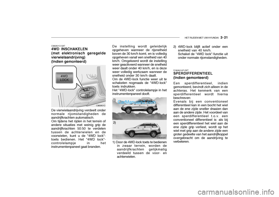 Hyundai Santa Fe 2005 Handleiding (in Dutch) HET RIJDEN MET UW HYUNDAI 2- 21
C360A01O-GAT 4WD INSCHAKELEN (met elektronisch geregelde
vierwielaandrijving)
(Indien gemonteerd) De vierwielaandrijving verdeelt onder
normale rijomstandigheden de a Hyundai Santa Fe 2005 Handleiding (in Dutch) HET RIJDEN MET UW HYUNDAI 2- 21
C360A01O-GAT 4WD INSCHAKELEN (met elektronisch geregelde
vierwielaandrijving)
(Indien gemonteerd) De vierwielaandrijving verdeelt onder
normale rijomstandigheden de a
