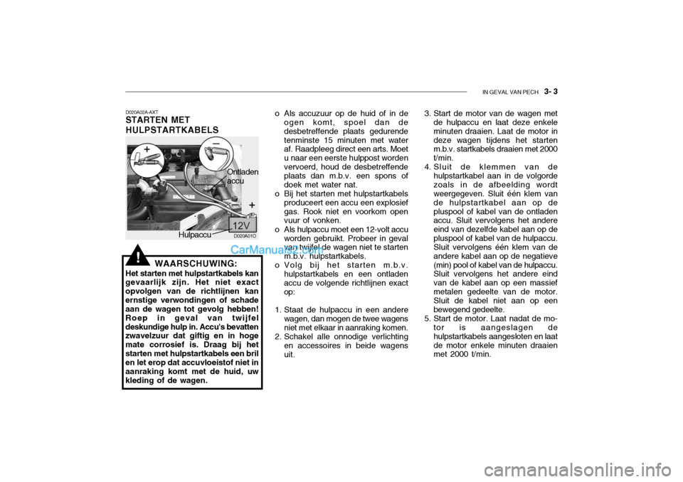 Hyundai Santa Fe 2005 Handleiding (in Dutch) IN GEVAL VAN PECH 3- 3
D020A01O
D020A02A-AXT STARTEN MET HULPSTARTKABELS
WAARSCHUWING:
Het starten met hulpstartkabels kan gevaarlijk zijn. Het niet exact opvolgen van de richtlijnen kanernstige ver Hyundai Santa Fe 2005 Handleiding (in Dutch) IN GEVAL VAN PECH 3- 3
D020A01O
D020A02A-AXT STARTEN MET HULPSTARTKABELS
WAARSCHUWING:
Het starten met hulpstartkabels kan gevaarlijk zijn. Het niet exact opvolgen van de richtlijnen kanernstige ver