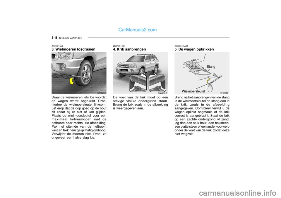 Hyundai Santa Fe 2005 Handleiding (in Dutch) 3- 8 IN GEVAL VAN PECH
ZD070G1-AX
4. Krik aanbrengen De voet van de krik moet op een
stevige vlakke ondergrond staan. Breng de krik zoals in de afbeelding is weergegeven aan. D060F01E-AXT
5. De wag Hyundai Santa Fe 2005 Handleiding (in Dutch) 3- 8 IN GEVAL VAN PECH
ZD070G1-AX
4. Krik aanbrengen De voet van de krik moet op een
stevige vlakke ondergrond staan. Breng de krik zoals in de afbeelding is weergegeven aan. D060F01E-AXT
5. De wag
