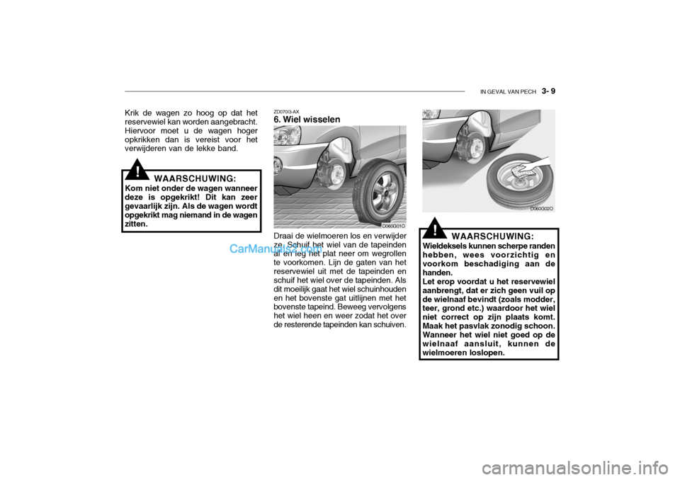 Hyundai Santa Fe 2005 Handleiding (in Dutch) IN GEVAL VAN PECH 3- 9
!WAARSCHUWING:
Kom niet onder de wagen wanneer
deze is opgekrikt! Dit kan zeer gevaarlijk zijn. Als de wagen wordt opgekrikt mag niemand in de wagen zitten. Krik de wagen zo h Hyundai Santa Fe 2005 Handleiding (in Dutch) IN GEVAL VAN PECH 3- 9
!WAARSCHUWING:
Kom niet onder de wagen wanneer
deze is opgekrikt! Dit kan zeer gevaarlijk zijn. Als de wagen wordt opgekrikt mag niemand in de wagen zitten. Krik de wagen zo h
