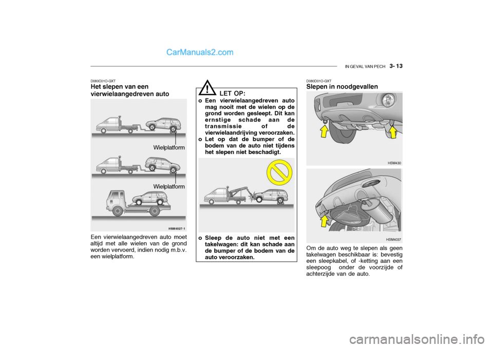 Hyundai Santa Fe 2005 Handleiding (in Dutch) IN GEVAL VAN PECH 3- 13
D080C01O-GXT Het slepen van een vierwielaangedreven auto
HSM4027-1
Een vierwielaangedreven auto moet
altijd met alle wielen van de grond worden vervoerd, indien nodig m.b.v. Hyundai Santa Fe 2005 Handleiding (in Dutch) IN GEVAL VAN PECH 3- 13
D080C01O-GXT Het slepen van een vierwielaangedreven auto
HSM4027-1
Een vierwielaangedreven auto moet
altijd met alle wielen van de grond worden vervoerd, indien nodig m.b.v.