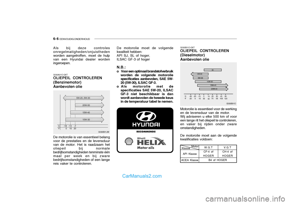 Hyundai Santa Fe 2005 Handleiding (in Dutch) 6- 6 EENVOUDIG ONDERHOUD
G030B01O-GXT OLIEPEIL CONTROLEREN (Dieselmotor)Aanbevolen olie
G030A01O-GXT OLIEPEIL CONTROLEREN (Benzinemotor)Aanbevolen olie De motorolie moet de volgende
kwaliteit hebben: Hyundai Santa Fe 2005 Handleiding (in Dutch) 6- 6 EENVOUDIG ONDERHOUD
G030B01O-GXT OLIEPEIL CONTROLEREN (Dieselmotor)Aanbevolen olie
G030A01O-GXT OLIEPEIL CONTROLEREN (Benzinemotor)Aanbevolen olie De motorolie moet de volgende
kwaliteit hebben: