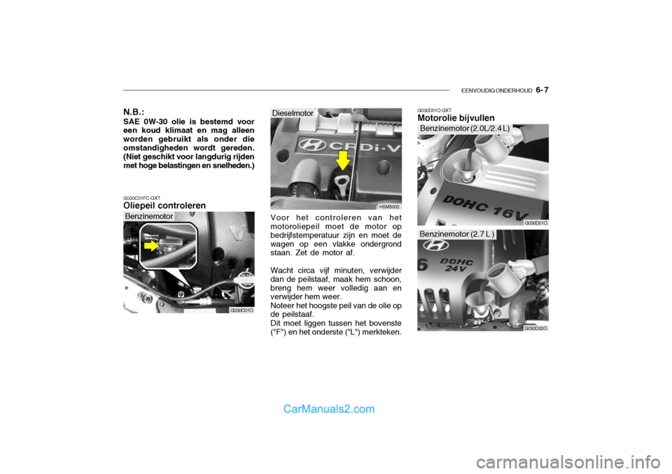 Hyundai Santa Fe 2005 Handleiding (in Dutch) EENVOUDIG ONDERHOUD 6- 7
G030D01O-GXT Motorolie bijvullen
G030C01FC-GXT Oliepeil controleren
G030C01O HSM5002
G030D01O
Benzinemotor (2.0L/2.4 L)
Dieselmotor
Voor het controleren van het motoroliepei Hyundai Santa Fe 2005 Handleiding (in Dutch) EENVOUDIG ONDERHOUD 6- 7
G030D01O-GXT Motorolie bijvullen
G030C01FC-GXT Oliepeil controleren
G030C01O HSM5002
G030D01O
Benzinemotor (2.0L/2.4 L)
Dieselmotor
Voor het controleren van het motoroliepei