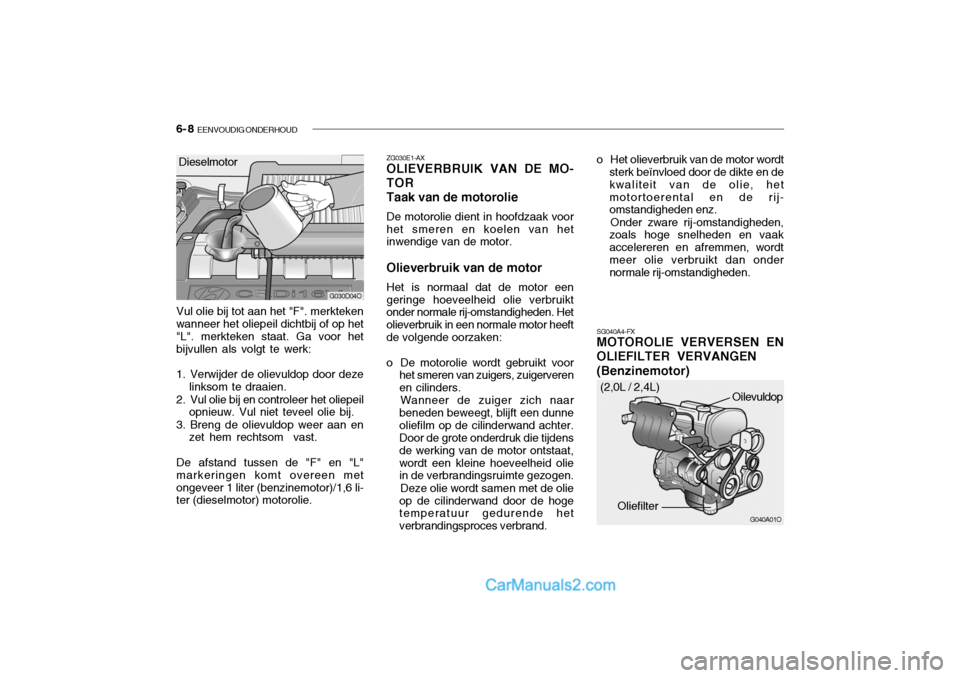 Hyundai Santa Fe 2005 Handleiding (in Dutch) 6- 8 EENVOUDIG ONDERHOUD
o Het olieverbruik van de motor wordt
sterk beïnvloed door de dikte en de kwaliteit van de olie, hetmotortoerental en de rij- omstandigheden enz.
Onder zware rij-omstandighe Hyundai Santa Fe 2005 Handleiding (in Dutch) 6- 8 EENVOUDIG ONDERHOUD
o Het olieverbruik van de motor wordt
sterk beïnvloed door de dikte en de kwaliteit van de olie, hetmotortoerental en de rij- omstandigheden enz.
Onder zware rij-omstandighe