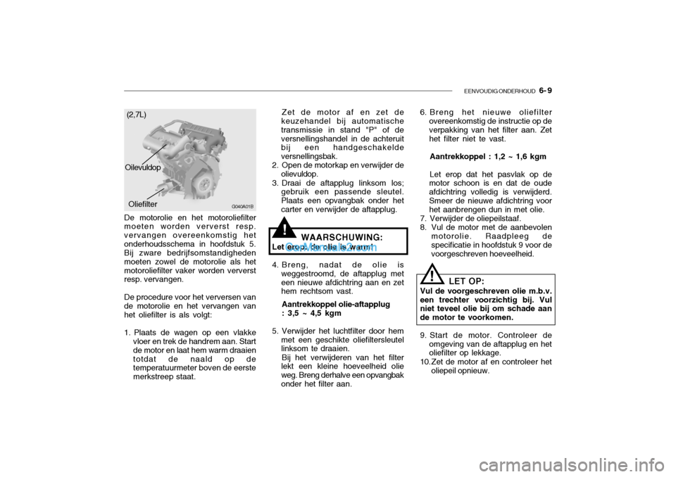 Hyundai Santa Fe 2005  Handleiding (in Dutch) EENVOUDIG ONDERHOUD   6- 9
!
De motorolie en het motoroliefilter moeten worden ververst resp. vervangen overeenkomstig hetonderhoudsschema in hoofdstuk 5. Bij zware bedrijfsomstandigheden moeten zowel