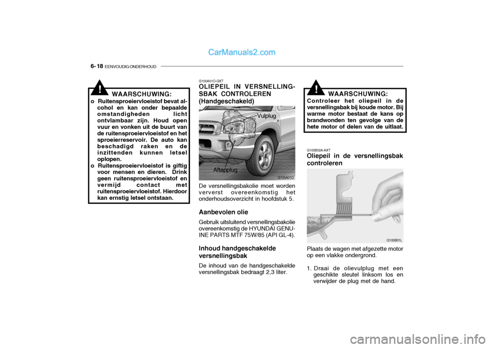Hyundai Santa Fe 2005  Handleiding (in Dutch) 6- 18  EENVOUDIG ONDERHOUD
!
G100B02A-AXT Oliepeil in de versnellingsbak controleren WAARSCHUWING:
Controleer het oliepeil in de
versnellingsbak bij koude motor. Bij warme motor bestaat de kans op bra