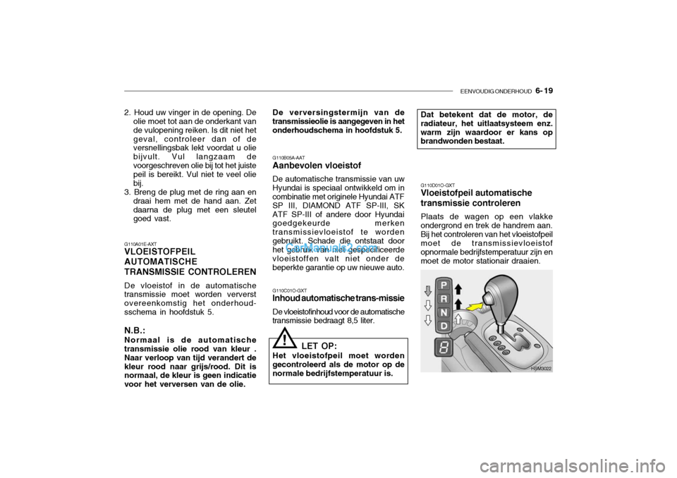 Hyundai Santa Fe 2005 Handleiding (in Dutch) EENVOUDIG ONDERHOUD 6- 19
G110A01E-AXT VLOEISTOFPEIL AUTOMATISCHETRANSMISSIE CONTROLEREN De vloeistof in de automatische transmissie moet worden ververst overeenkomstig het onderhoud-sschema in hoof Hyundai Santa Fe 2005 Handleiding (in Dutch) EENVOUDIG ONDERHOUD 6- 19
G110A01E-AXT VLOEISTOFPEIL AUTOMATISCHETRANSMISSIE CONTROLEREN De vloeistof in de automatische transmissie moet worden ververst overeenkomstig het onderhoud-sschema in hoof