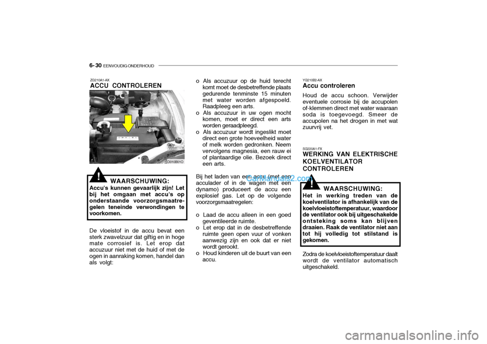Hyundai Santa Fe 2005 Handleiding (in Dutch) 6- 30 EENVOUDIG ONDERHOUD
!
YG210B2-AX Accu controleren Houd de accu schoon. Verwijder eventuele corrosie bij de accupolen of-klemmen direct met water waaraan soda is toegevoegd. Smeer deaccupolen na Hyundai Santa Fe 2005 Handleiding (in Dutch) 6- 30 EENVOUDIG ONDERHOUD
!
YG210B2-AX Accu controleren Houd de accu schoon. Verwijder eventuele corrosie bij de accupolen of-klemmen direct met water waaraan soda is toegevoegd. Smeer deaccupolen na
