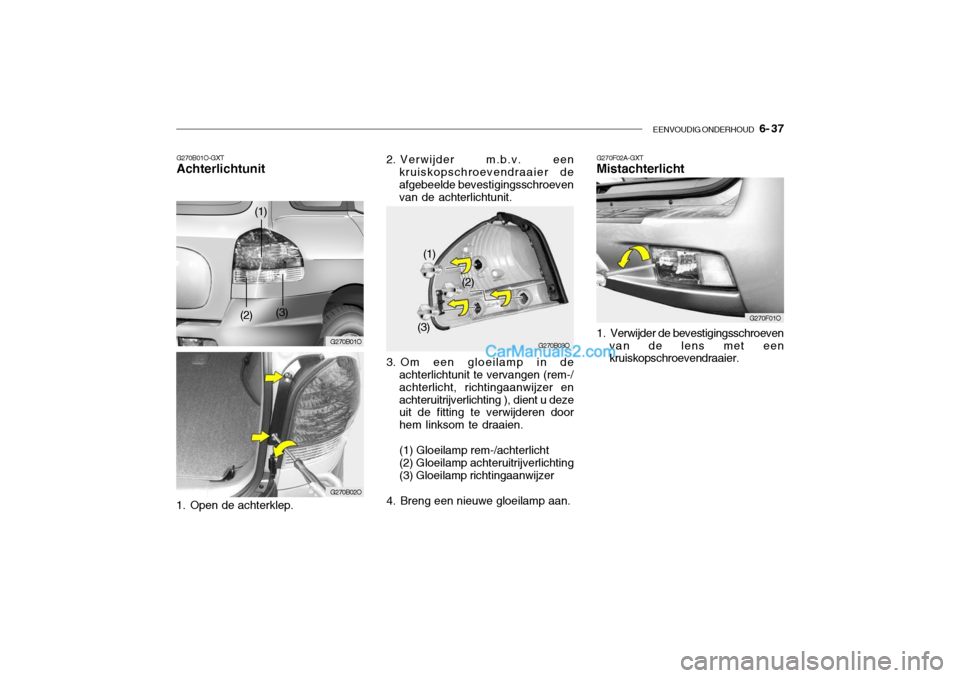 Hyundai Santa Fe 2005 Handleiding (in Dutch) EENVOUDIG ONDERHOUD 6- 37
G270B01O-GXT Achterlichtunit
1. Open de achterklep. 3. Om een gloeilamp in de
achterlichtunit te vervangen (rem-/ achterlicht, richtingaanwijzer enachteruitrijverlichting ) Hyundai Santa Fe 2005 Handleiding (in Dutch) EENVOUDIG ONDERHOUD 6- 37
G270B01O-GXT Achterlichtunit
1. Open de achterklep. 3. Om een gloeilamp in de
achterlichtunit te vervangen (rem-/ achterlicht, richtingaanwijzer enachteruitrijverlichting )