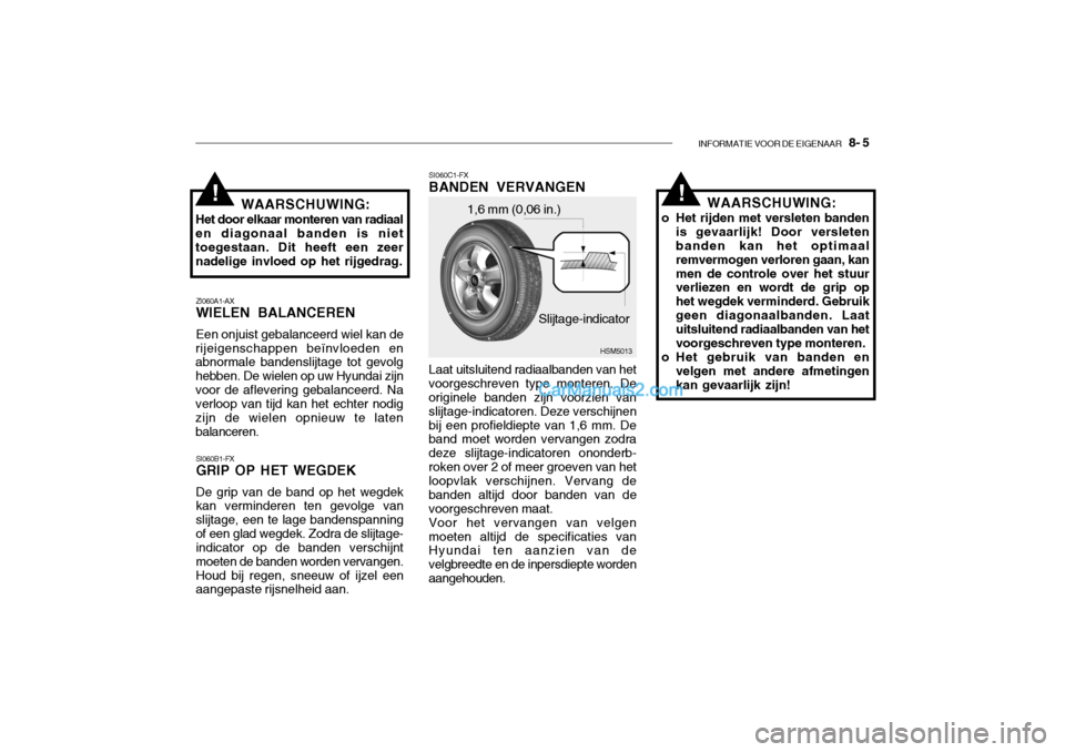 Hyundai Santa Fe 2005  Handleiding (in Dutch) INFORMATIE VOOR DE EIGENAAR   8- 5
!!
ZI060A1-AX WIELEN BALANCEREN Een onjuist gebalanceerd wiel kan de
rijeigenschappen beïnvloeden en abnormale bandenslijtage tot gevolg hebben. De wielen op uw Hyu