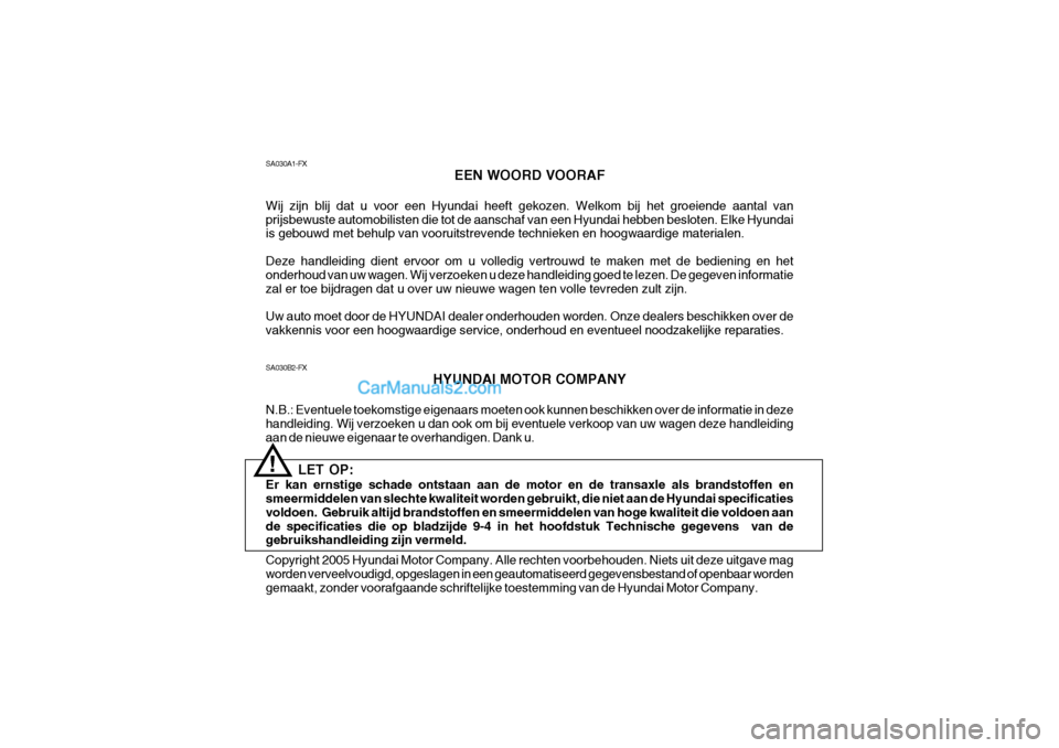 Hyundai Santa Fe 2005 Handleiding (in Dutch) SA030B2-FXHYUNDAI MOTOR COMPANY
N.B.: Eventuele toekomstige eigenaars moeten ook kunnen beschikken over de informatie in deze handleiding. Wij verzoeken u dan ook om bij eventuele verkoop van uw wagen Hyundai Santa Fe 2005 Handleiding (in Dutch) SA030B2-FXHYUNDAI MOTOR COMPANY
N.B.: Eventuele toekomstige eigenaars moeten ook kunnen beschikken over de informatie in deze handleiding. Wij verzoeken u dan ook om bij eventuele verkoop van uw wagen