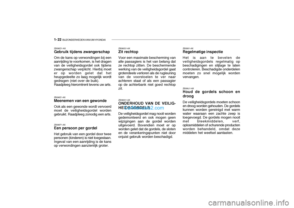 Hyundai Santa Fe 2005 Handleiding (in Dutch) 1- 22 BIJZONDERHEDEN VAN UW HYUNDAI
ZB090H1-AX ONDERHOUD VAN DE VEILIG-
HEIDSGORDELS
De veiligheidsgordel mag nooit worden
gedemonteerd en ook mogen geenwijzigingen aan de gordel worden uitgevoerd. B Hyundai Santa Fe 2005 Handleiding (in Dutch) 1- 22 BIJZONDERHEDEN VAN UW HYUNDAI
ZB090H1-AX ONDERHOUD VAN DE VEILIG-
HEIDSGORDELS
De veiligheidsgordel mag nooit worden
gedemonteerd en ook mogen geenwijzigingen aan de gordel worden uitgevoerd. B