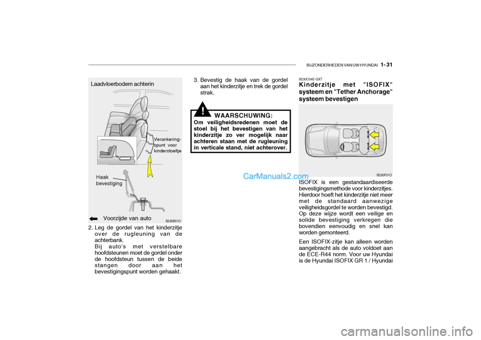 Hyundai Santa Fe 2005  Handleiding (in Dutch) BIJZONDERHEDEN VAN UW HYUNDAI   1- 31
B230B01OVoorzijde van auto
Haak bevestiging
2. Leg de gordel van het kinderzitje
over de rugleuning van de achterbank.Bij autos met verstelbarehoofdsteunen moet 