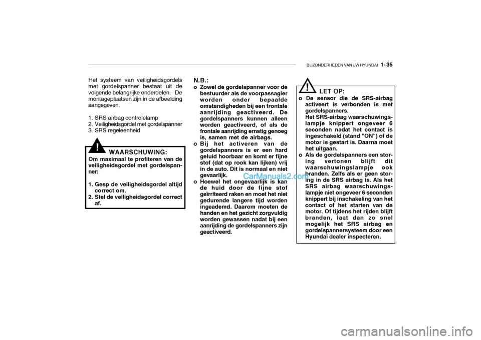 Hyundai Santa Fe 2005  Handleiding (in Dutch) BIJZONDERHEDEN VAN UW HYUNDAI   1- 35
N.B.: 
o Zowel de gordelspanner voor de
bestuurder als de voorpassagier worden onder bepaalde omstandigheden bij een frontale aanrijding geactiveerd. Degordelspan