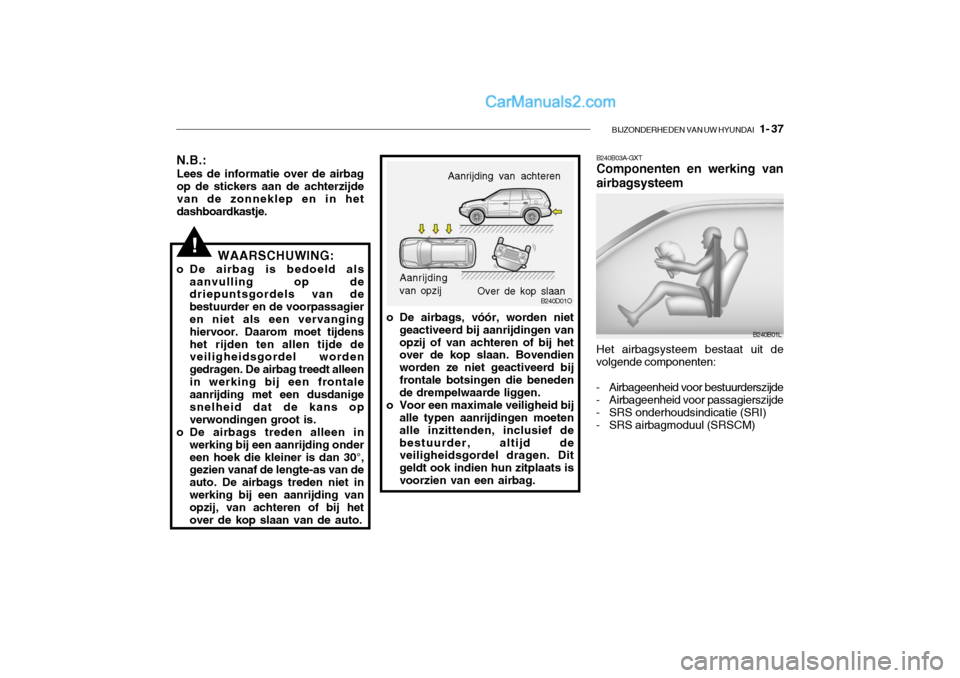 Hyundai Santa Fe 2005  Handleiding (in Dutch) BIJZONDERHEDEN VAN UW HYUNDAI   1- 37
B240D01O
o De airbags, vóór, worden niet geactiveerd bij aanrijdingen van opzij of van achteren of bij het over de kop slaan. Bovendien worden ze niet geactivee