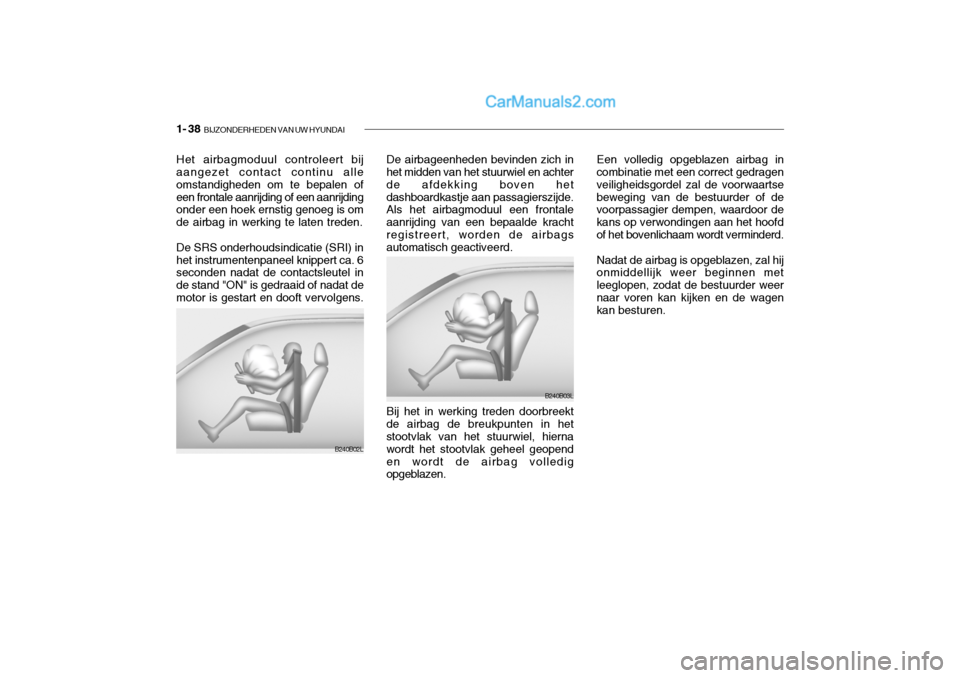 Hyundai Santa Fe 2005  Handleiding (in Dutch) 1- 38  BIJZONDERHEDEN VAN UW HYUNDAI
B240B02L
Het airbagmoduul controleert bij aangezet contact continu alle omstandigheden om te bepalen ofeen frontale aanrijding of een aanrijding onder een hoek ern
