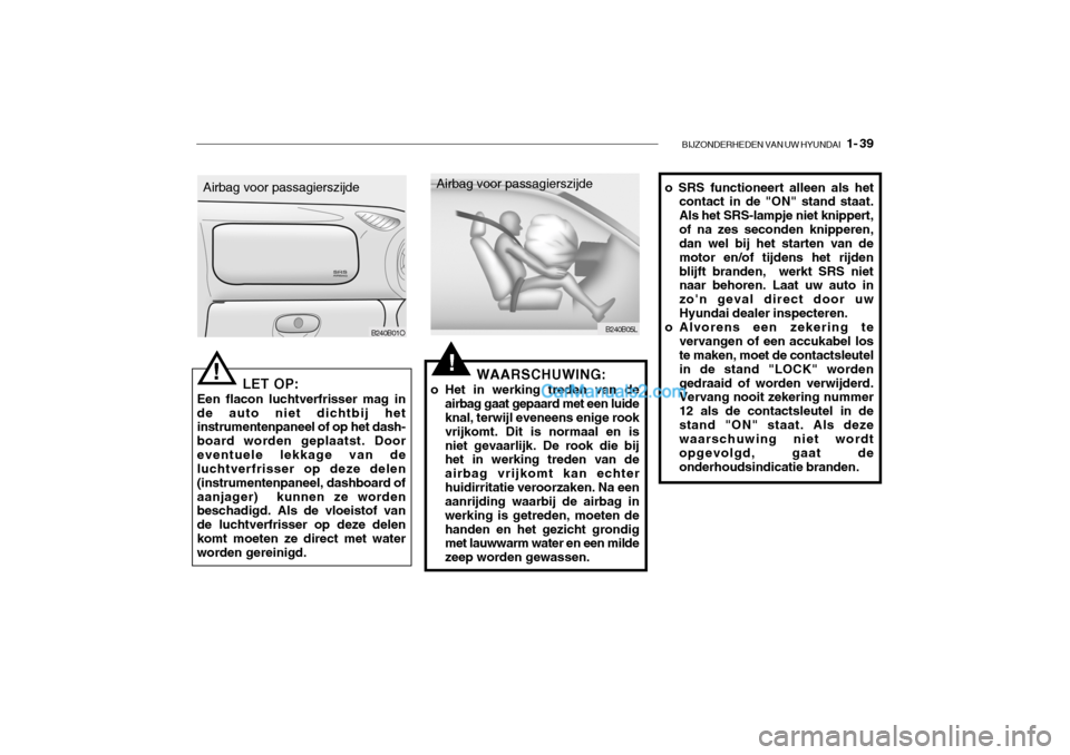 Hyundai Santa Fe 2005  Handleiding (in Dutch) BIJZONDERHEDEN VAN UW HYUNDAI   1- 39
B240B01O
Airbag voor passagierszijde
!!
B240B05L
Airbag voor passagierszijde
LET OP:
Een flacon luchtverfrisser mag in de auto niet dichtbij het instrumentenpanee