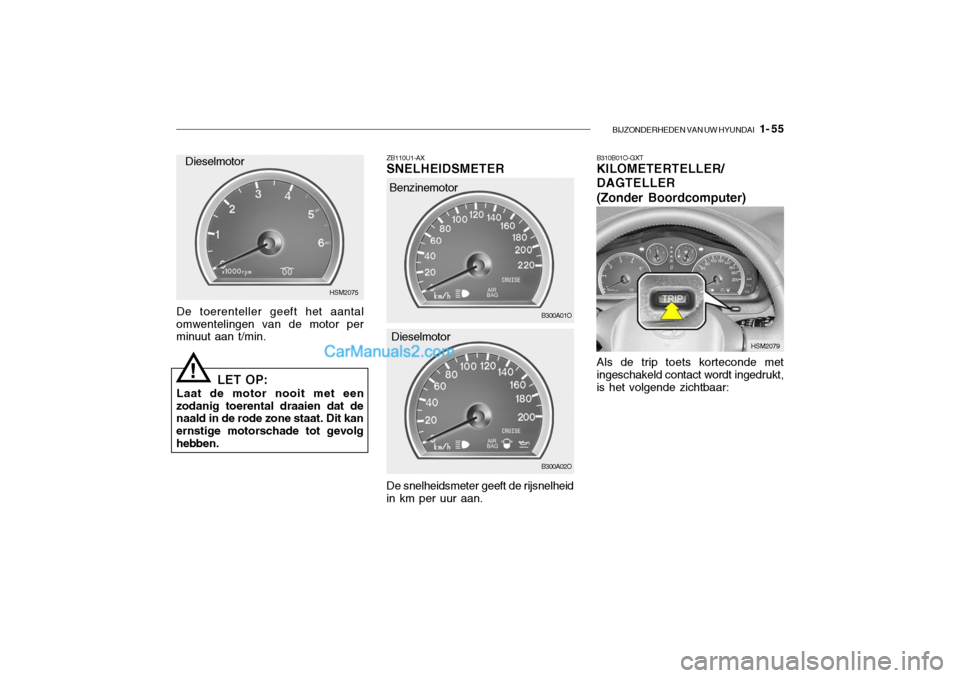 Hyundai Santa Fe 2005 Handleiding (in Dutch) BIJZONDERHEDEN VAN UW HYUNDAI 1- 55
ZB110U1-AX SNELHEIDSMETER De snelheidsmeter geeft de rijsnelheid
in km per uur aan. B300A01O
De toerenteller geeft het aantal
omwentelingen van de motor per minuu Hyundai Santa Fe 2005 Handleiding (in Dutch) BIJZONDERHEDEN VAN UW HYUNDAI 1- 55
ZB110U1-AX SNELHEIDSMETER De snelheidsmeter geeft de rijsnelheid
in km per uur aan. B300A01O
De toerenteller geeft het aantal
omwentelingen van de motor per minuu