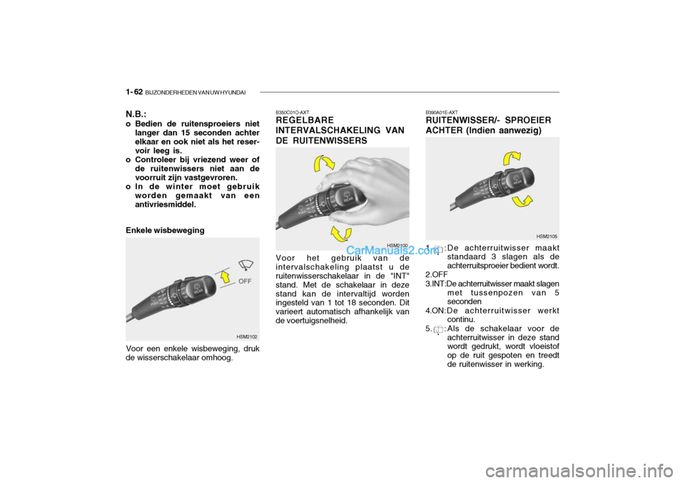 Hyundai Santa Fe 2005 Handleiding (in Dutch) 1- 62 BIJZONDERHEDEN VAN UW HYUNDAI
B390A01E-AXT RUITENWISSER/- SPROEIER ACHTER (Indien aanwezig)
1. : De achterruitwisser maakt standaard 3 slagen als de achterruitsproeier bedient wordt.
2.OFF 3.IN Hyundai Santa Fe 2005 Handleiding (in Dutch) 1- 62 BIJZONDERHEDEN VAN UW HYUNDAI
B390A01E-AXT RUITENWISSER/- SPROEIER ACHTER (Indien aanwezig)
1. : De achterruitwisser maakt standaard 3 slagen als de achterruitsproeier bedient wordt.
2.OFF 3.IN