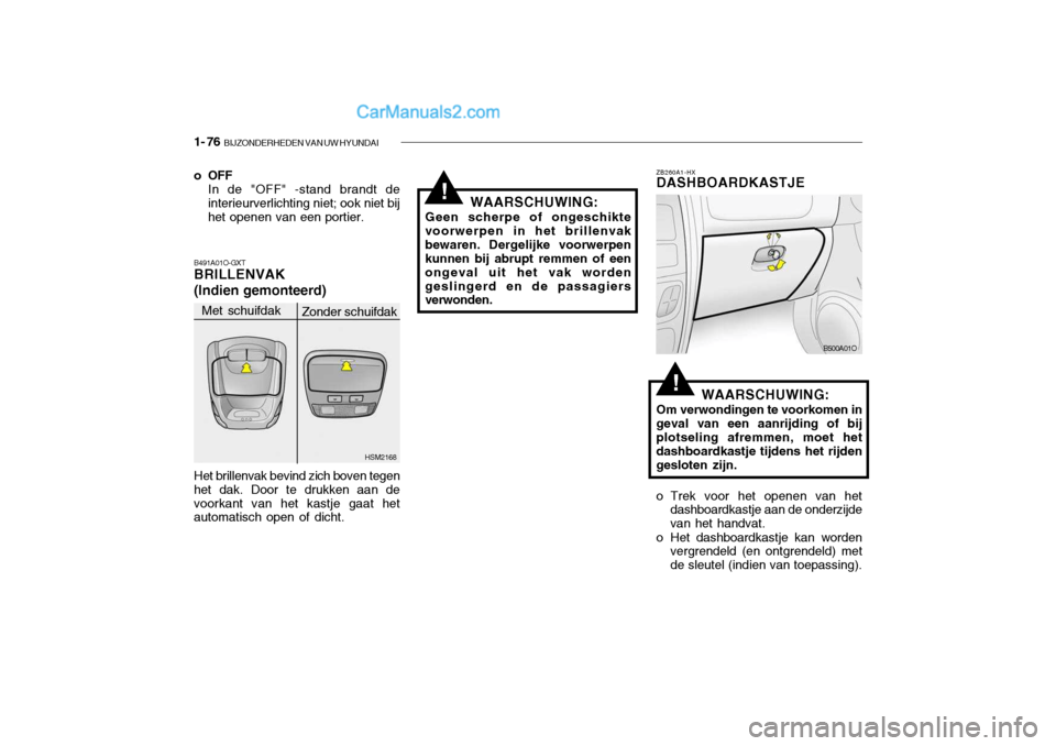 Hyundai Santa Fe 2005 Handleiding (in Dutch) 1- 76 BIJZONDERHEDEN VAN UW HYUNDAI
!
!
o OFF
In de "OFF" -stand brandt de interieurverlichting niet; ook niet bij het openen van een portier.
B491A01O-GXTBRILLENVAK (Indien gemonteerd) Het brillenva Hyundai Santa Fe 2005 Handleiding (in Dutch) 1- 76 BIJZONDERHEDEN VAN UW HYUNDAI
!
!
o OFF
In de "OFF" -stand brandt de interieurverlichting niet; ook niet bij het openen van een portier.
B491A01O-GXTBRILLENVAK (Indien gemonteerd) Het brillenva