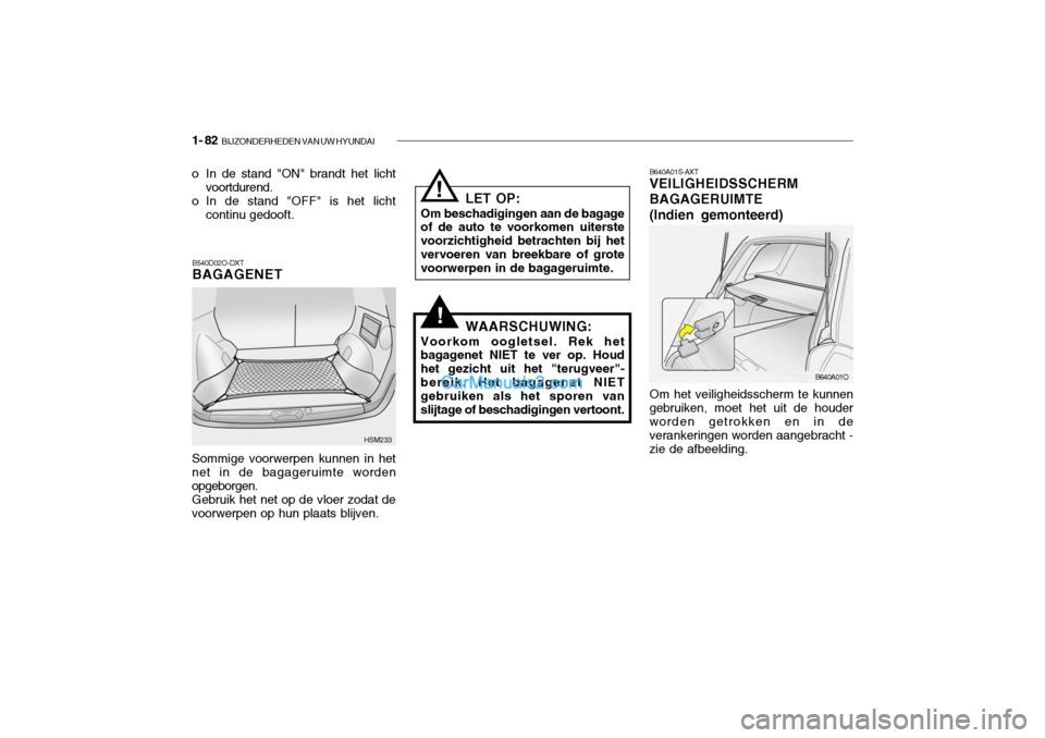 Hyundai Santa Fe 2005 Handleiding (in Dutch) 1- 82 BIJZONDERHEDEN VAN UW HYUNDAI
B640A01S-AXT VEILIGHEIDSSCHERM BAGAGERUIMTE(Indien gemonteerd)
Om het veiligheidsscherm te kunnen
gebruiken, moet het uit de houder worden getrokken en in de veran Hyundai Santa Fe 2005 Handleiding (in Dutch) 1- 82 BIJZONDERHEDEN VAN UW HYUNDAI
B640A01S-AXT VEILIGHEIDSSCHERM BAGAGERUIMTE(Indien gemonteerd)
Om het veiligheidsscherm te kunnen
gebruiken, moet het uit de houder worden getrokken en in de veran