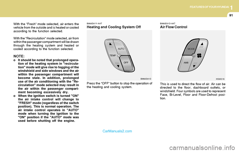Hyundai Santa Fe 2004  Owners Manual 1FEATURES OF YOUR HYUNDAI
91
With the "Fresh" mode selected, air enters the
vehicle from the outside and is heated or cooled
according to the function selected.
With the "Recirculation" mode selected,