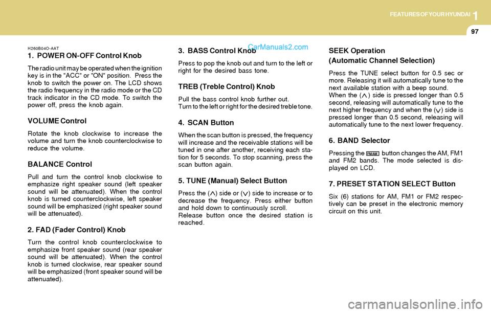 Hyundai Santa Fe 2004  Owners Manual 1FEATURES OF YOUR HYUNDAI
97
H260B04O-AAT
1. POWER ON-OFF Control Knob
The radio unit may be operated when the ignition
key is in the "ACC" or "ON" position.  Press the
knob to switch the power on. Th