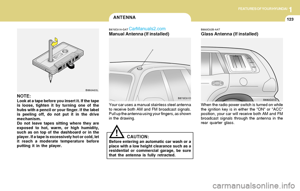 Hyundai Santa Fe 2004 Owners Manual 1FEATURES OF YOUR HYUNDAI
123ANTENNA
B870C01A-GAT
Manual Antenna (If installed)
B880C02B-AAT
Glass Antenna (If installed)
Your car uses a manual stainless steel antenna
to receive both AM and FM broad Hyundai Santa Fe 2004 Owners Manual 1FEATURES OF YOUR HYUNDAI
123ANTENNA
B870C01A-GAT
Manual Antenna (If installed)
B880C02B-AAT
Glass Antenna (If installed)
Your car uses a manual stainless steel antenna
to receive both AM and FM broad