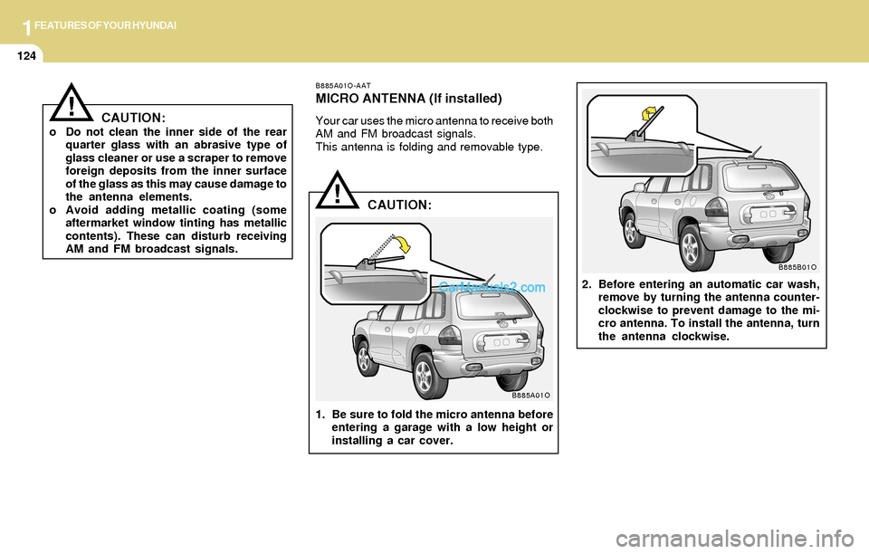 Hyundai Santa Fe 2004  Owners Manual 1FEATURES OF YOUR HYUNDAI
124
CAUTION:o Do not clean the inner side of the rear
quarter glass with an abrasive type of
glass cleaner or use a scraper to remove
foreign deposits from the inner surface
