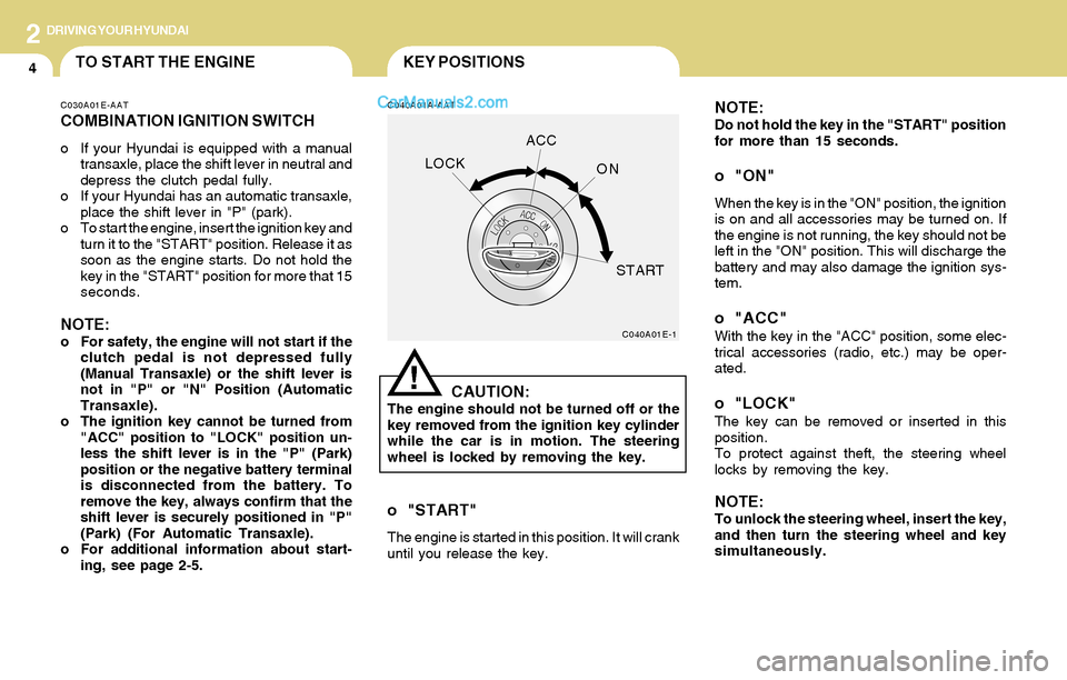 Hyundai Santa Fe 2004  Owners Manual 2DRIVING YOUR HYUNDAI
4KEY POSITIONSTO START THE ENGINE
C040A01A-AAT
CAUTION:The engine should not be turned off or the
key removed from the ignition key cylinder
while the car is in motion. The steer