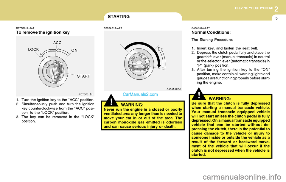Hyundai Santa Fe 2004  Owners Manual 2DRIVING YOUR HYUNDAI
5STARTING
!
C070C01A-AAT
To remove the ignition key
C050A01A-AAT
1. Turn the ignition key to the "ACC" position.
2. Simultaneously push and turn the ignition
key counterclockwise