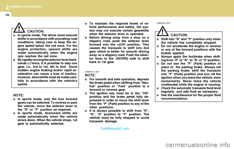 Hyundai Santa Fe 2004  Owners Manual 2DRIVING YOUR HYUNDAI
10
!!
o To maintain the required levels of ve-
hicle performance and safety, the sys-
tem may not execute certain gearshifts
when the selector lever is operated.
o Before driving