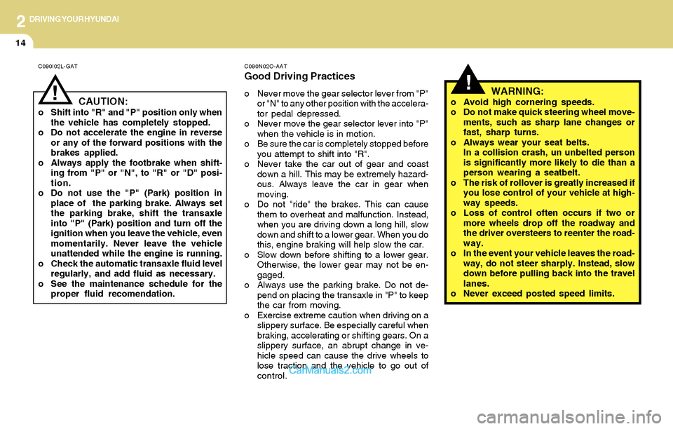 Hyundai Santa Fe 2004  Owners Manual 2DRIVING YOUR HYUNDAI
14
!
C090N02O-AAT
Good Driving Practices
o Never move the gear selector lever from "P"
or "N" to any other position with the accelera-
tor pedal depressed.
o Never move the gear 