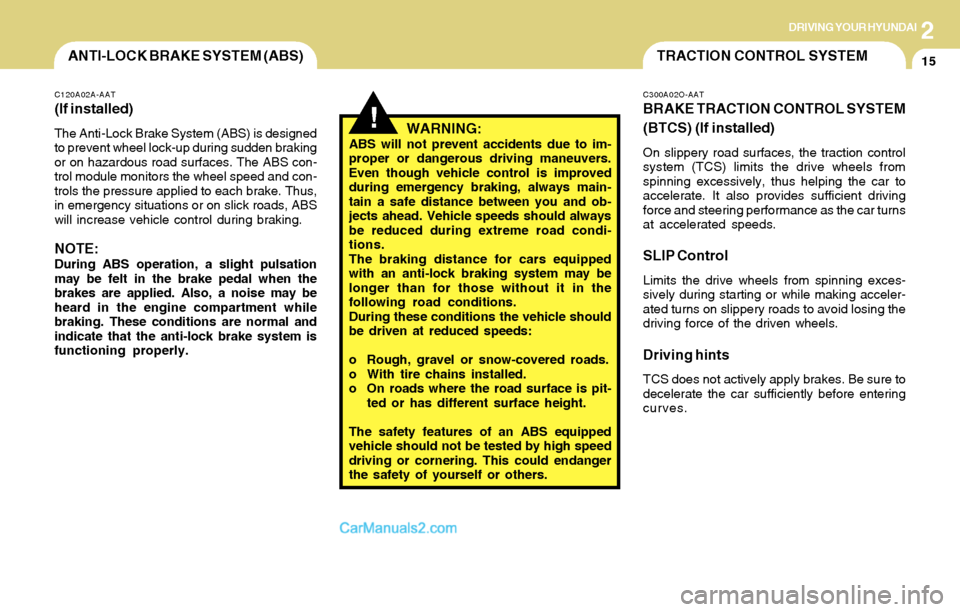 Hyundai Santa Fe 2004 Owners Manual 2DRIVING YOUR HYUNDAI
15TRACTION CONTROL SYSTEMANTI-LOCK BRAKE SYSTEM (ABS)
!
C120A02A-AAT
(If installed)
The Anti-Lock Brake System (ABS) is designed
to prevent wheel lock-up during sudden braking
or Hyundai Santa Fe 2004 Owners Manual 2DRIVING YOUR HYUNDAI
15TRACTION CONTROL SYSTEMANTI-LOCK BRAKE SYSTEM (ABS)
!
C120A02A-AAT
(If installed)
The Anti-Lock Brake System (ABS) is designed
to prevent wheel lock-up during sudden braking
or