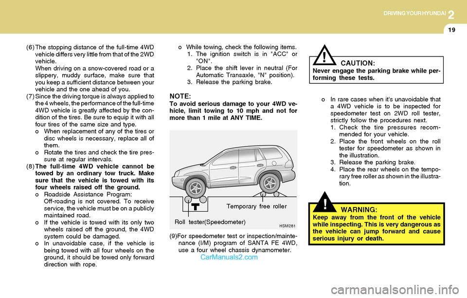 Hyundai Santa Fe 2004  Owners Manual 2DRIVING YOUR HYUNDAI
19
(6) The stopping distance of the full-time 4WD
vehicle differs very little from that of the 2WD
vehicle.
When driving on a snow-covered road or a
slippery, muddy surface, make